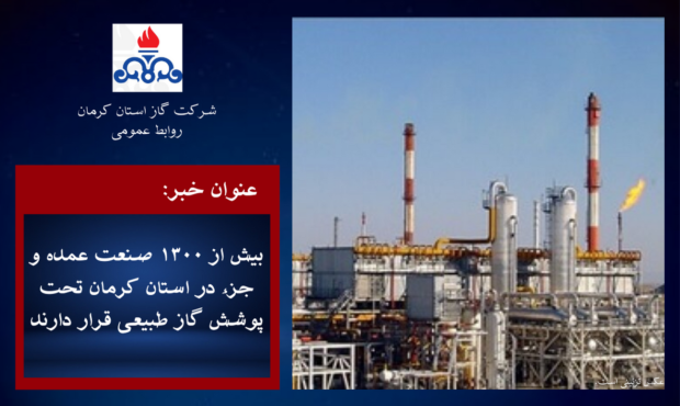 بیش از ۱۳۰۰ صنعت عمده و جزء در استان کرمان تحت پوشش گاز طبیعی قرار دارند